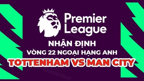 Nhận định trận đấu giữa Tottenham vs Man City, 23h30 ngày 5/2 - vòng 22 Ngoại hạng Anh